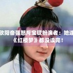 欧阳奋强怒斥宝钗扮演者：她连《红楼梦》都没读完！