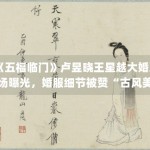《五福临门》卢昱晓王星越大婚现场曝光，婚服细节被赞“古风美学天花板”