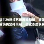 虞书欣新综艺玩游戏超拼，膝盖受伤仍坚持录制，敬业态度获赞