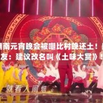 湖南元宵晚会被嘲比村晚还土！网友：建议改名叫《土味大赏》！