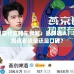 明星代言翻车频发：品牌选人，究竟该看流量还是口碑？