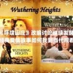 《呼啸山庄》改编讨论继续发酵，经典爱情故事如何找到当代观看语境