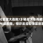 《密室大逃脱7》杨幂大张伟被NPC追着跑，惊吓反应引弹幕刷屏