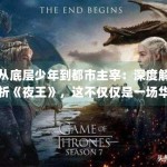 从底层少年到都市主宰：深度解析《夜王》，这不仅仅是一场华丽的成人童话