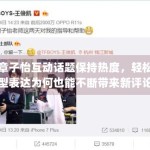 章子怡互动话题保持热度，轻松型表达为何也能不断带来新评论