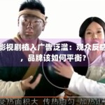 影视剧植入广告泛滥：观众反感，品牌该如何平衡？