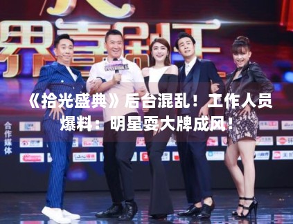 《拾光盛典》后台混乱!工作人员爆料:明星耍大牌成风! 《拾光盛典》后台混乱!工作人员爆料:明星耍大牌成风!