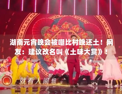 湖南元宵晚会被嘲比村晚还土！网友：建议改名叫《土味大赏》！