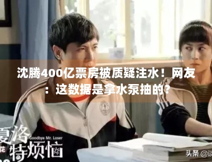 沈腾400亿票房被质疑注水！网友：这数据是拿水泵抽的？