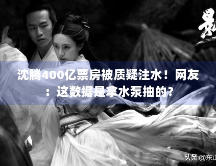 沈腾400亿票房被质疑注水！网友：这数据是拿水泵抽的？