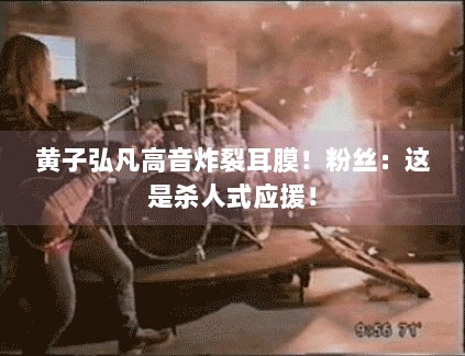 黄子弘凡高音炸裂耳膜!粉丝:这是杀人式应援! 黄子弘凡高音炸裂耳膜!粉丝:这是杀人式应援!