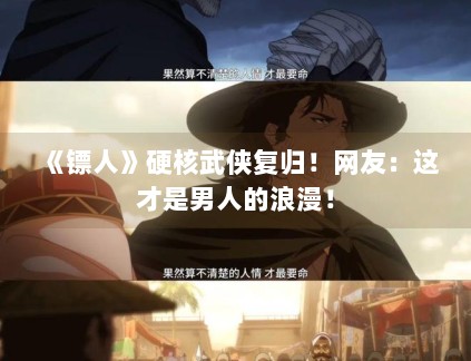 《镖人》硬核武侠复归!网友:这才是男人的浪漫! 《镖人》硬核武侠复归!网友:这才是男人的浪漫!