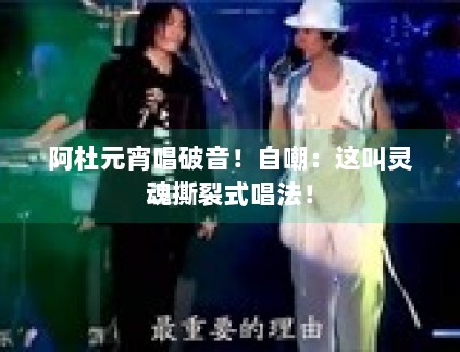 阿杜元宵唱破音!自嘲:这叫灵魂撕裂式唱法! 阿杜元宵唱破音!自嘲:这叫灵魂撕裂式唱法!