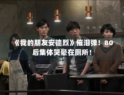 《我的朋友安德烈》催泪弹!80后集体哭晕在厕所! 《我的朋友安德烈》催泪弹!80后集体哭晕在厕所!