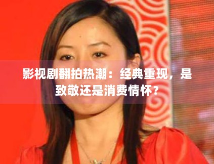 影视剧翻拍热潮：经典重现，是致敬还是消费情怀？