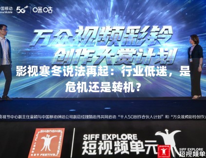 影视寒冬说法再起:行业低迷,是危机还是转机? 影视寒冬说法再起:行业低迷,是危机还是转机?