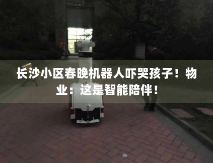 长沙小区春晚机器人吓哭孩子！物业：这是智能陪伴！