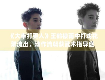 《大奉打更人》王鹤棣雨中打戏花絮流出,动作流畅获武术指导盛赞 《大奉打更人》王鹤棣雨中打戏花絮流出,动作流畅获武术指导盛赞