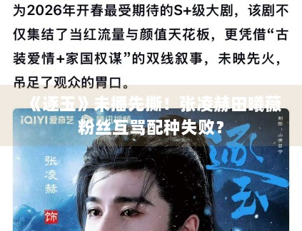 《逐玉》未播先撕!张凌赫田曦薇粉丝互骂配种失败? 《逐玉》未播先撕!张凌赫田曦薇粉丝互骂配种失败?