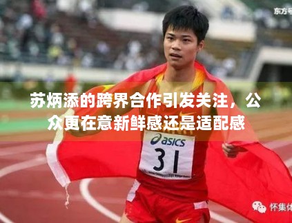 苏炳添的跨界合作引发关注,公众更在意新鲜感还是适配感 苏炳添的跨界合作引发关注,公众更在意新鲜感还是适配感