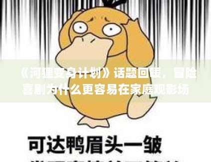 《河狸变身计划》话题回暖，冒险喜剧为什么更容易在家庭观影场景里扩散