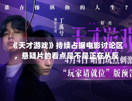 《天才游戏》持续占据电影讨论区，悬疑片的看点是不是正在从反转转向人物