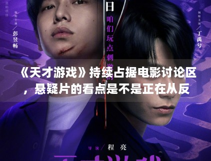 《天才游戏》持续占据电影讨论区，悬疑片的看点是不是正在从反转转向人物