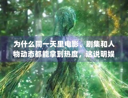 为什么同一天里电影、剧集和人物动态都能拿到热度，这说明娱乐受众并不是单一人群